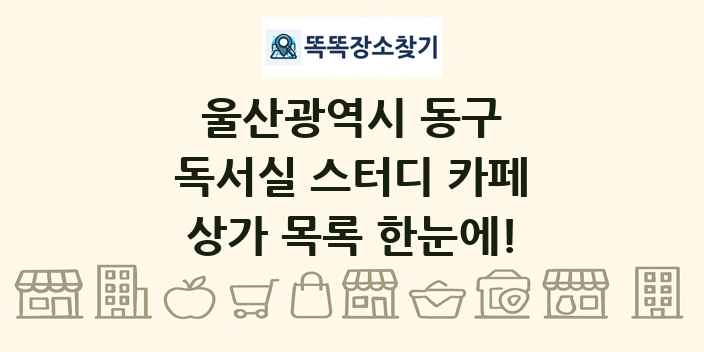 울산광역시 동구 독서실 스터디 카페 상가 목록 및 정보