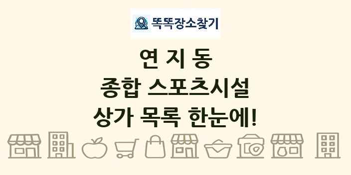 연지동 종합 스포츠시설 상가 목록 및 정보