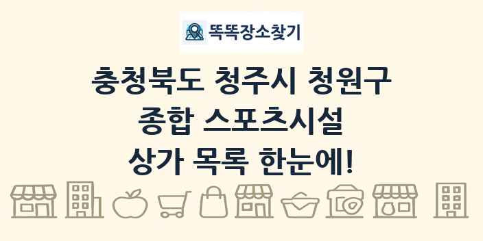 충청북도 청주시 청원구 종합 스포츠시설 상가 목록 및 정보