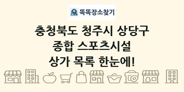 충청북도 청주시 상당구 종합 스포츠시설 상가 목록 및 정보