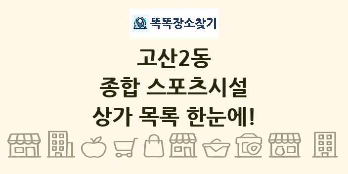 고산2동 종합 스포츠시설 상가 목록 및 정보