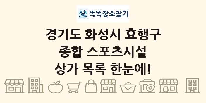 경기도 화성시 효행구 종합 스포츠시설 상가 목록 및 정보