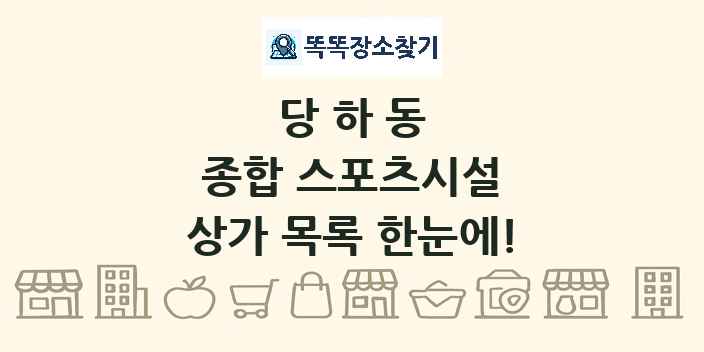 당하동 종합 스포츠시설 상가 목록 및 정보
