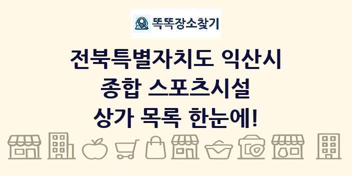 전북특별자치도 익산시 종합 스포츠시설 상가 목록 및 정보