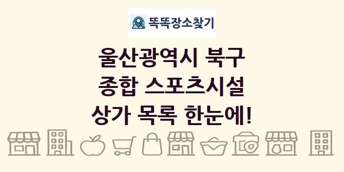 울산광역시 북구 종합 스포츠시설 상가 목록 및 정보