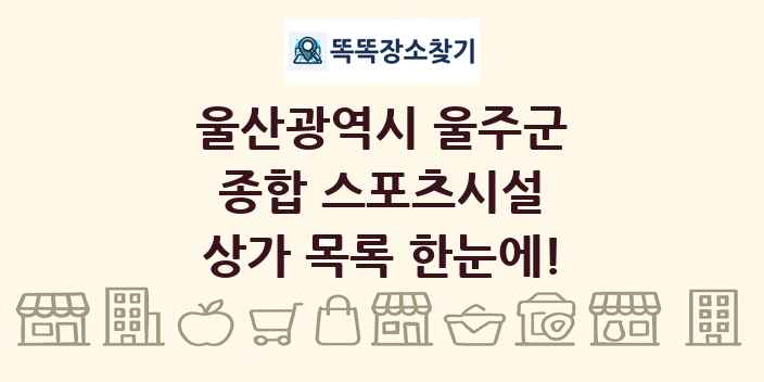 울산광역시 울주군 종합 스포츠시설 상가 목록 및 정보