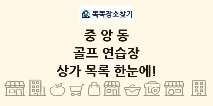 중앙동 골프 연습장 상가 목록 및 정보