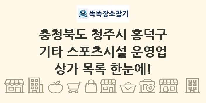충청북도 청주시 흥덕구 기타 스포츠시설 운영업 상가 목록 및 정보