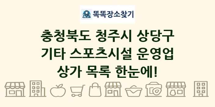 충청북도 청주시 상당구 기타 스포츠시설 운영업 상가 목록 및 정보
