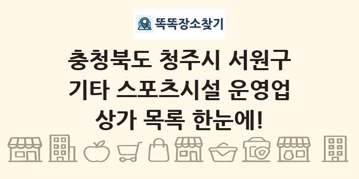 충청북도 청주시 서원구 기타 스포츠시설 운영업 상가 목록 및 정보