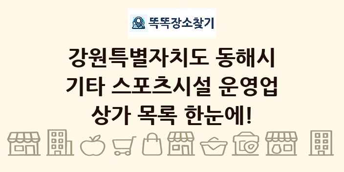 강원특별자치도 동해시 기타 스포츠시설 운영업 상가 목록 및 정보