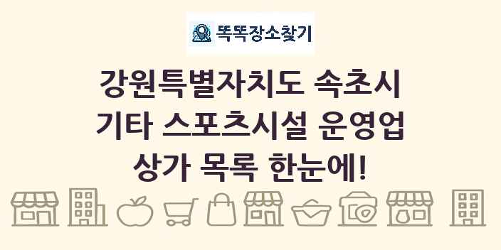 강원특별자치도 속초시 기타 스포츠시설 운영업 상가 목록 및 정보