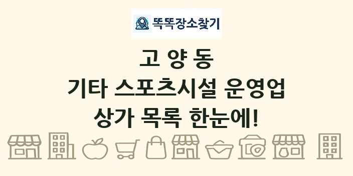 고양동 기타 스포츠시설 운영업 상가 목록 및 정보