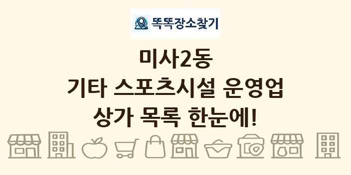 미사2동 기타 스포츠시설 운영업 상가 목록 및 정보