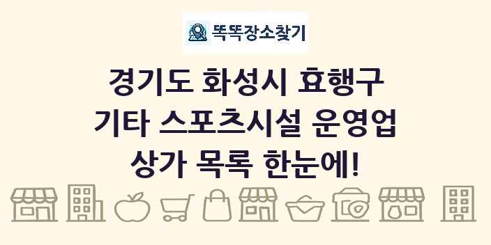 경기도 화성시 효행구 기타 스포츠시설 운영업 상가 목록 및 정보
