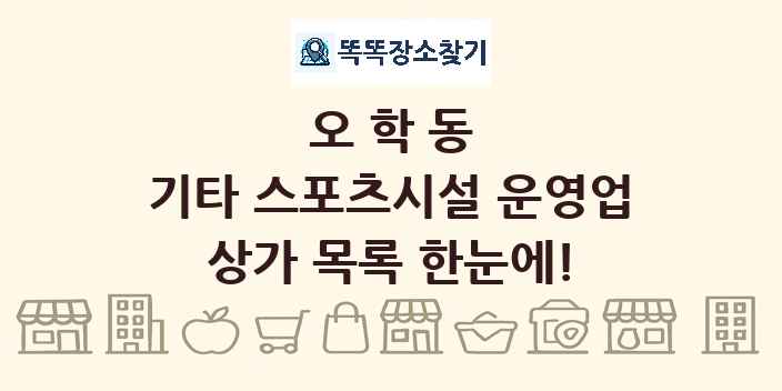오학동 기타 스포츠시설 운영업 상가 목록 및 정보
