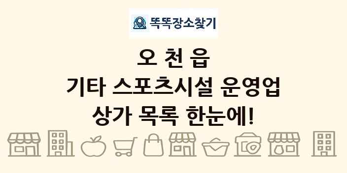 오천읍 기타 스포츠시설 운영업 상가 목록 및 정보