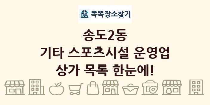 송도2동 기타 스포츠시설 운영업 상가 목록 및 정보