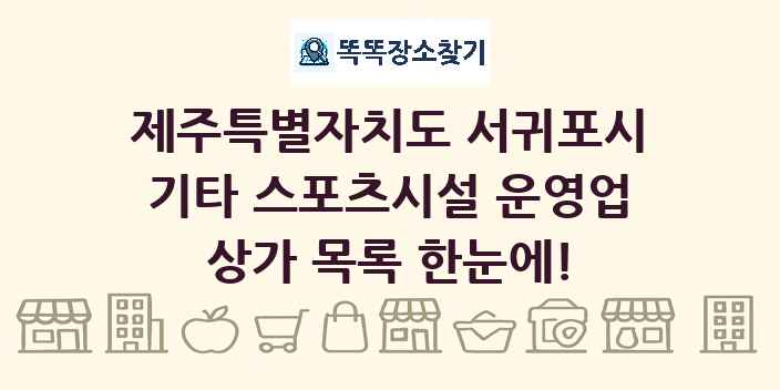 제주특별자치도 서귀포시 기타 스포츠시설 운영업 상가 목록 및 정보