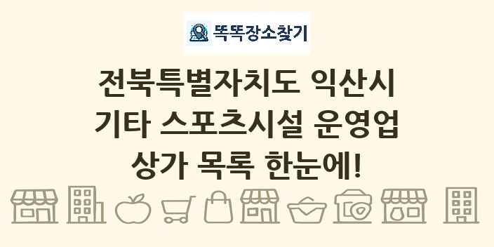 전북특별자치도 익산시 기타 스포츠시설 운영업 상가 목록 및 정보