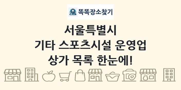 서울특별시 기타 스포츠시설 운영업 상가 목록 및 정보