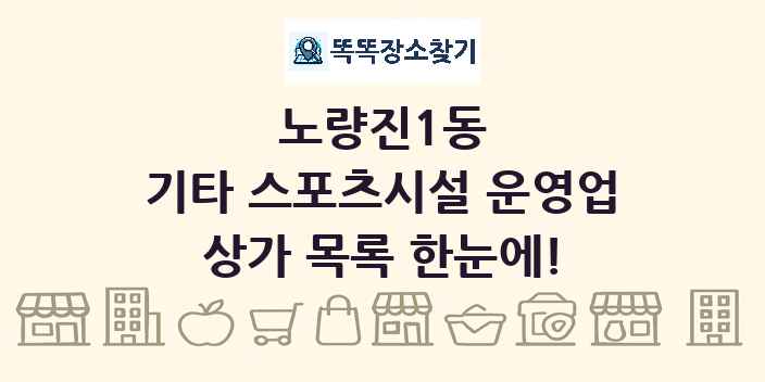 노량진1동 기타 스포츠시설 운영업 상가 목록 및 정보