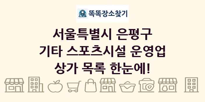 서울특별시 은평구 기타 스포츠시설 운영업 상가 목록 및 정보