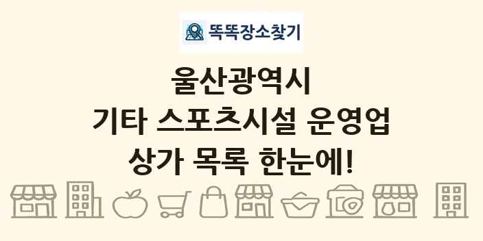 울산광역시 기타 스포츠시설 운영업 상가 목록 및 정보