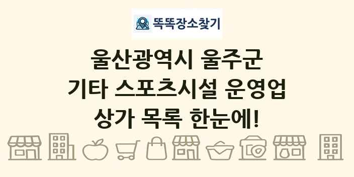 울산광역시 울주군 기타 스포츠시설 운영업 상가 목록 및 정보