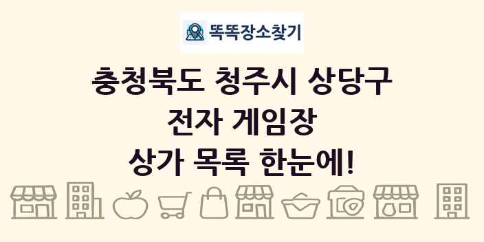 충청북도 청주시 상당구 전자 게임장 상가 목록 및 정보