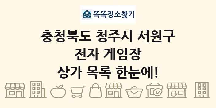 충청북도 청주시 서원구 전자 게임장 상가 목록 및 정보