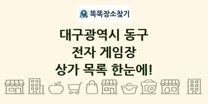 대구광역시 동구 전자 게임장 상가 목록 및 정보