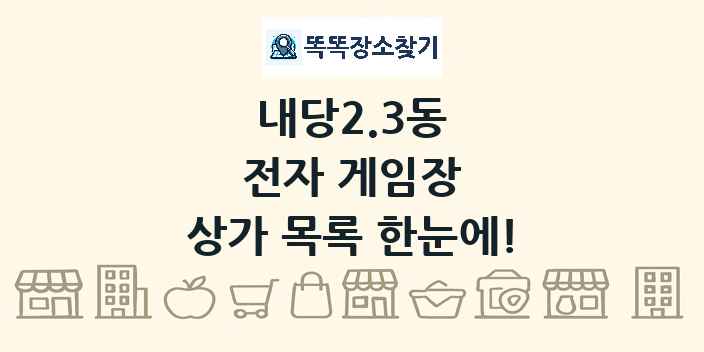 내당2.3동 전자 게임장 상가 목록 및 정보