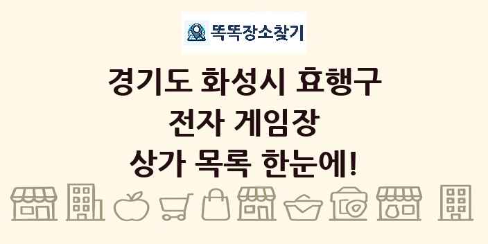경기도 화성시 효행구 전자 게임장 상가 목록 및 정보