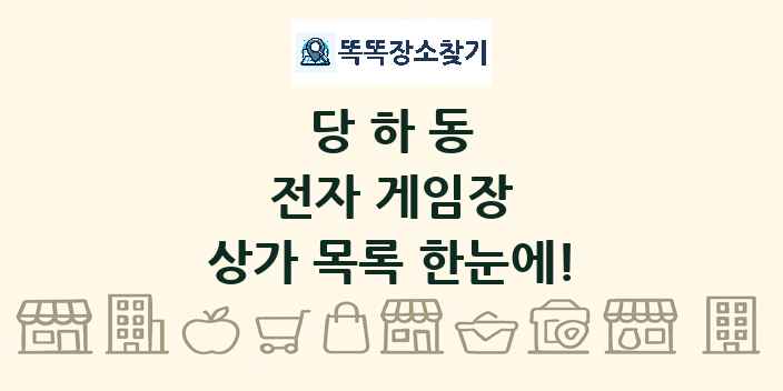 당하동 전자 게임장 상가 목록 및 정보