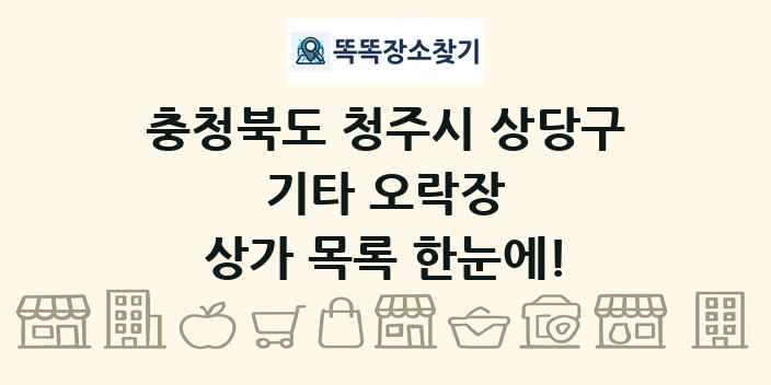 충청북도 청주시 상당구 기타 오락장 상가 목록 및 정보