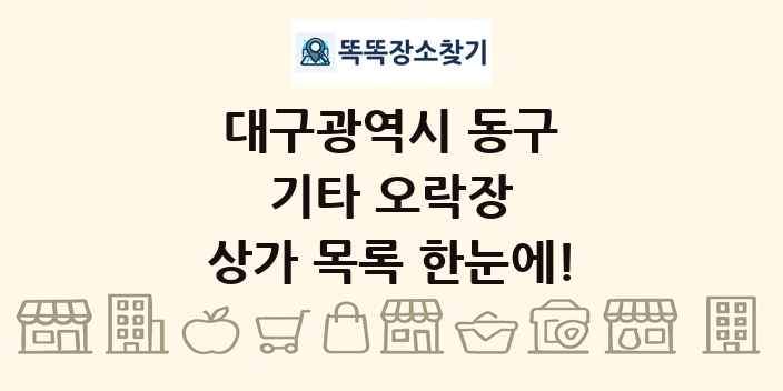 대구광역시 동구 기타 오락장 상가 목록 및 정보