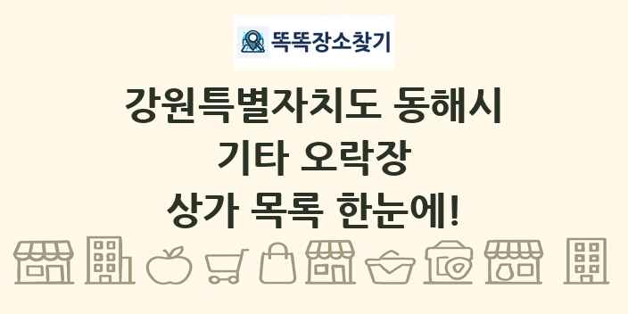 강원특별자치도 동해시 기타 오락장 상가 목록 및 정보