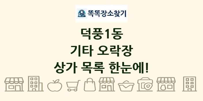 덕풍1동 기타 오락장 상가 목록 및 정보