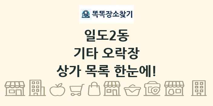 일도2동 기타 오락장 상가 목록 및 정보