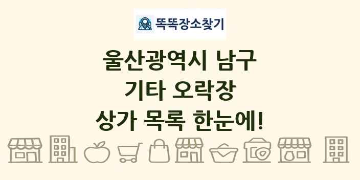 울산광역시 남구 기타 오락장 상가 목록 및 정보