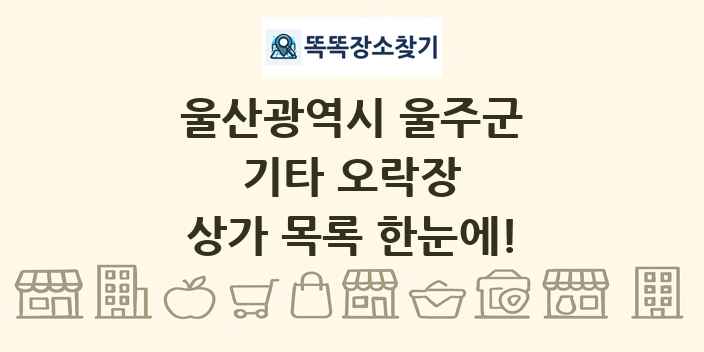 울산광역시 울주군 기타 오락장 상가 목록 및 정보