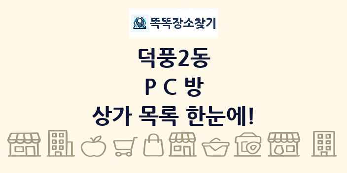 덕풍2동 PC방 상가 목록 및 정보