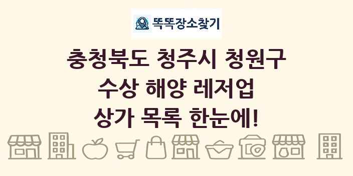 충청북도 청주시 청원구 수상 해양 레저업 상가 목록 및 정보