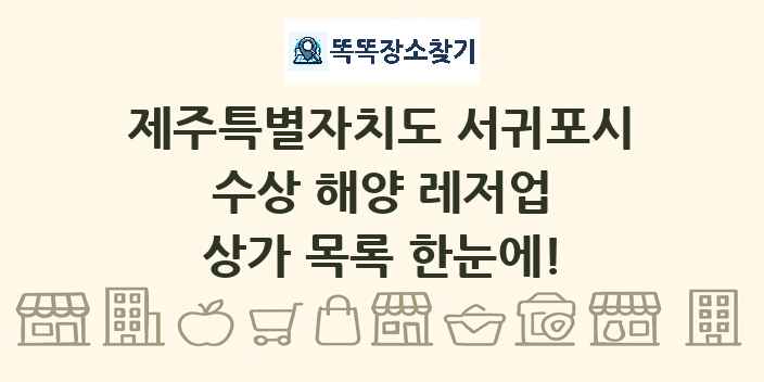 제주특별자치도 서귀포시 수상 해양 레저업 상가 목록 및 정보