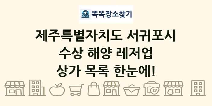 제주특별자치도 서귀포시 수상 해양 레저업 상가 목록 및 정보