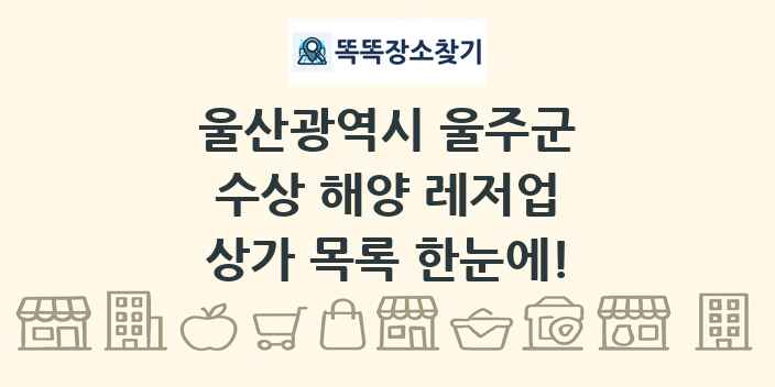 울산광역시 울주군 수상 해양 레저업 상가 목록 및 정보
