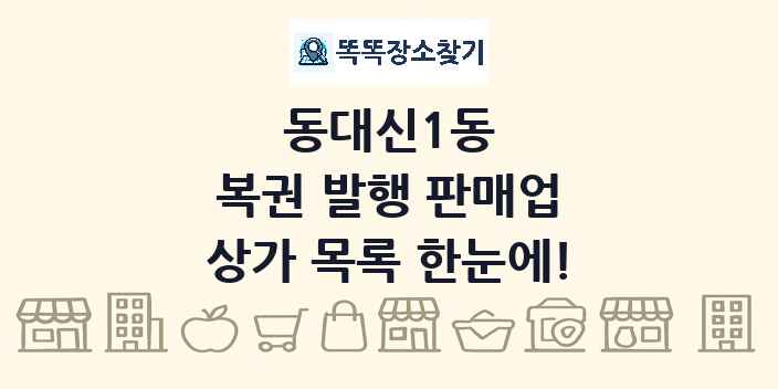 동대신1동 복권 발행 판매업 상가 목록 및 정보