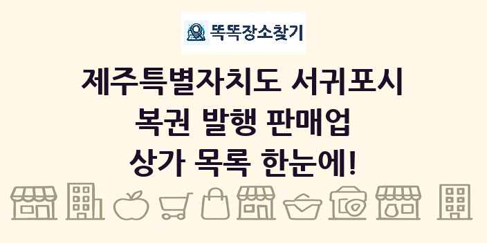 제주특별자치도 서귀포시 복권 발행 판매업 상가 목록 및 정보