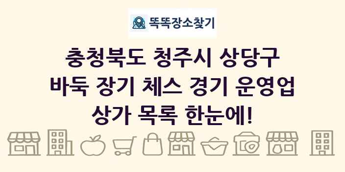 충청북도 청주시 상당구 바둑 장기 체스 경기 운영업 상가 목록 및 정보